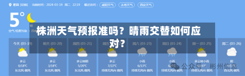  株洲天气预报准吗？晴雨交替如何应对？