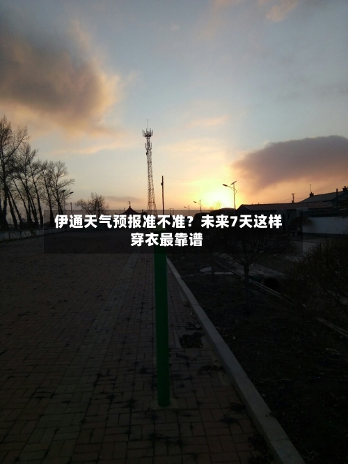  伊通天气预报准不准？未来7天这样穿衣最靠谱