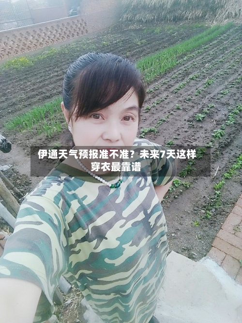  伊通天气预报准不准？未来7天这样穿衣最靠谱