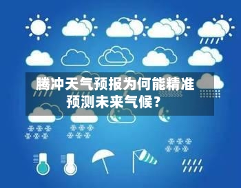  腾冲天气预报为何能精准预测未来气候？