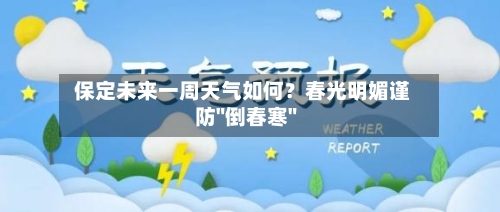 保定未来一周天气如何?春光明媚谨防