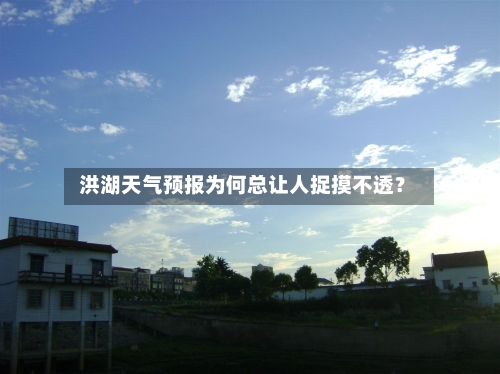  洪湖天气预报为何总让人捉摸不透？