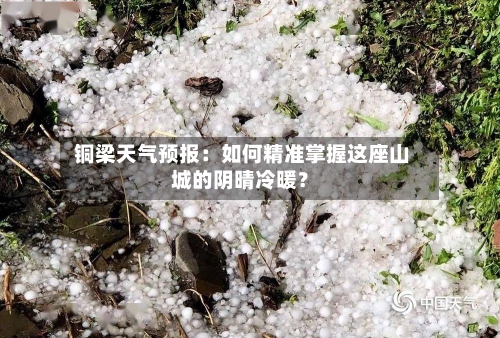  铜梁天气预报：如何精准掌握这座山城的阴晴冷暖？