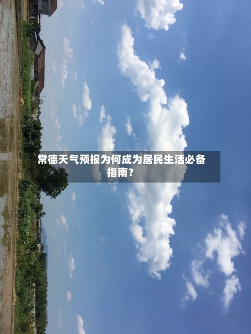  常德天气预报为何成为居民生活必备指南？