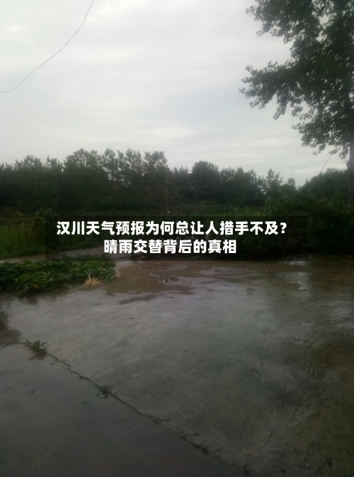  汉川天气预报为何总让人措手不及？晴雨交替背后的真相