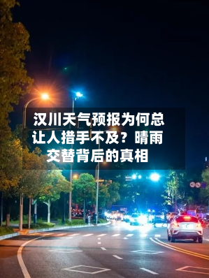  汉川天气预报为何总让人措手不及？晴雨交替背后的真相
