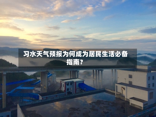  习水天气预报为何成为居民生活必备指南？