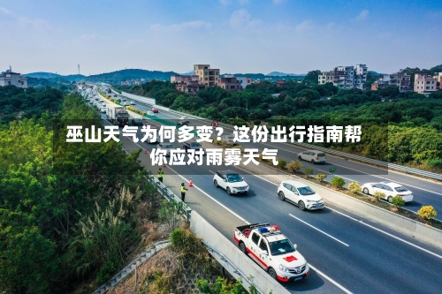  巫山天气为何多变？这份出行指南帮你应对雨雾天气  