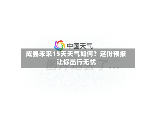  成县未来15天天气如何？这份预报让你出行无忧  