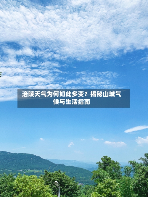  涪陵天气为何如此多变？揭秘山城气候与生活指南  