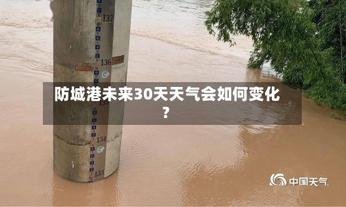  防城港未来30天天气会如何变化？