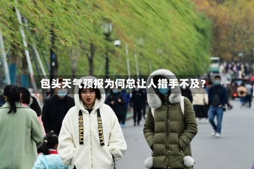  包头天气预报为何总让人措手不及？