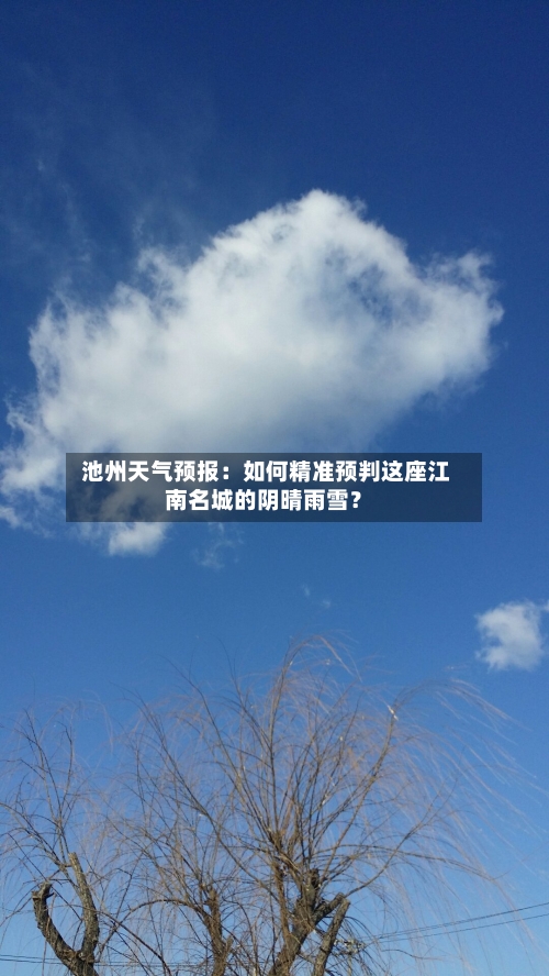  池州天气预报：如何精准预判这座江南名城的阴晴雨雪？
