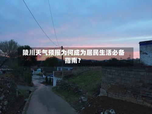 陵川天气预报为何成为居民生活必备指南？