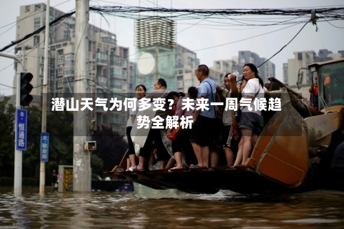 潜山天气为何多变?未来一周气候趋势全解析