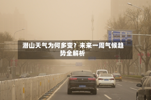 潜山天气为何多变?未来一周气候趋势全解析
