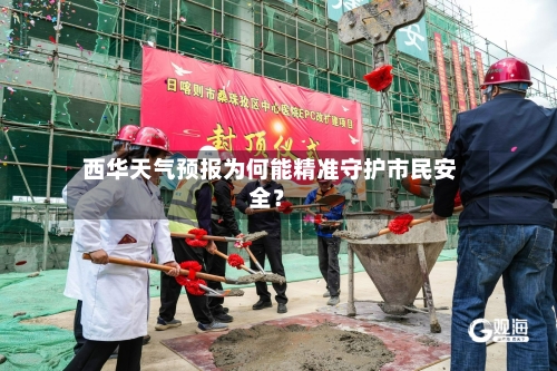  西华天气预报为何能精准守护市民安全？
