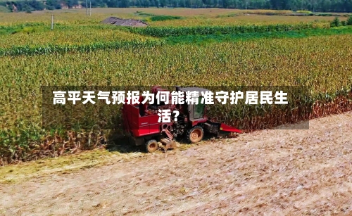  高平天气预报为何能精准守护居民生活？