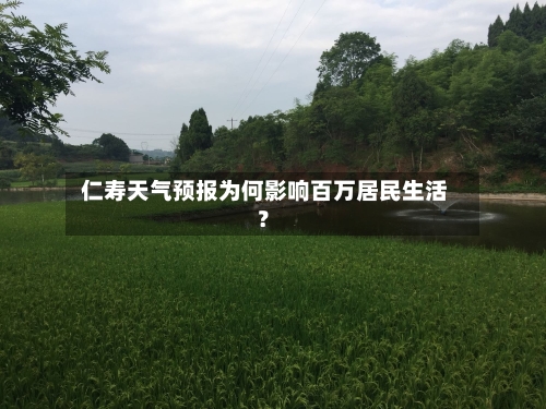  仁寿天气预报为何影响百万居民生活？