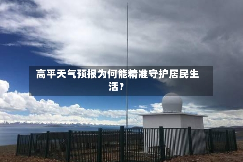  高平天气预报为何能精准守护居民生活？