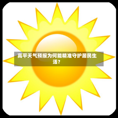  高平天气预报为何能精准守护居民生活？