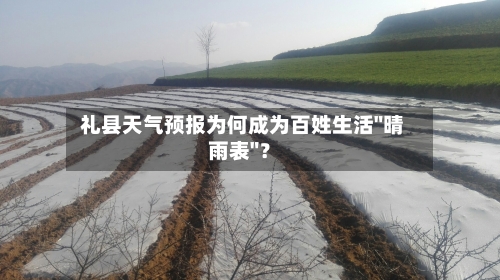  礼县天气预报为何成为百姓生活"晴雨表"？