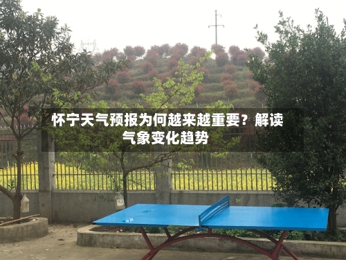  怀宁天气预报为何越来越重要？解读气象变化趋势