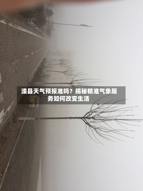  滦县天气预报准吗？揭秘精准气象服务如何改变生活