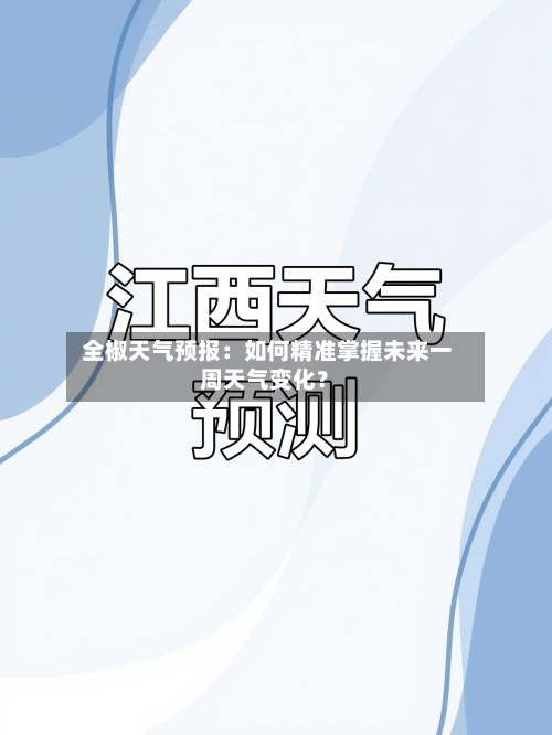  全椒天气预报：如何精准掌握未来一周天气变化？