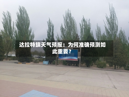  达拉特旗天气预报：为何准确预测如此重要？