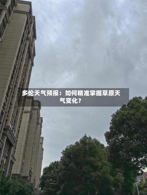  多伦天气预报：如何精准掌握草原天气变化？