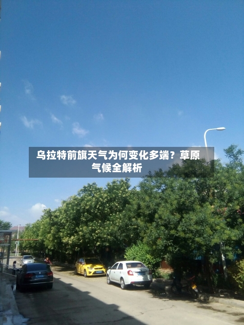  乌拉特前旗天气为何变化多端？草原气候全解析