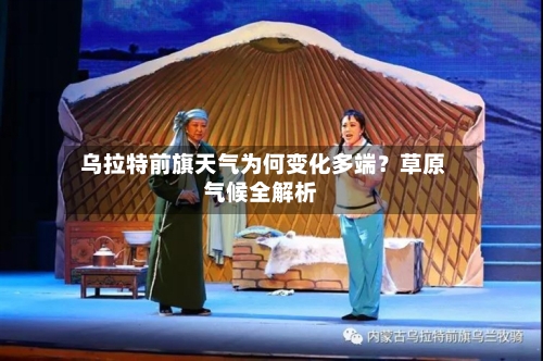  乌拉特前旗天气为何变化多端？草原气候全解析