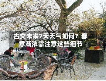  古交未来7天天气如何？春意渐浓需注意这些细节  
