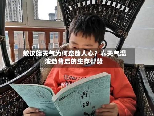  敖汉旗天气为何牵动人心？春天气温波动背后的生存智慧