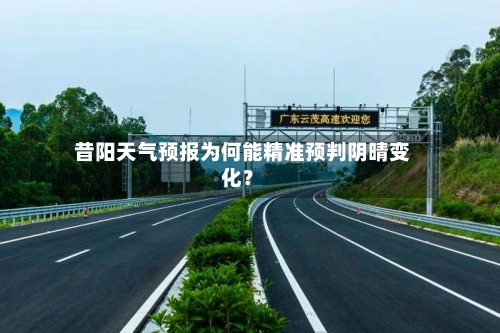  昔阳天气预报为何能精准预判阴晴变化？  