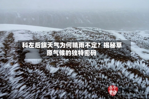  科左后旗天气为何晴雨不定？揭秘草原气候的独特密码