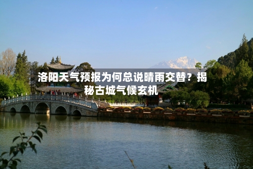  洛阳天气预报为何总说晴雨交替？揭秘古城气候玄机