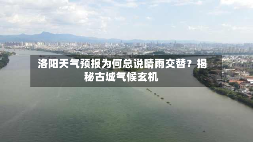  洛阳天气预报为何总说晴雨交替？揭秘古城气候玄机