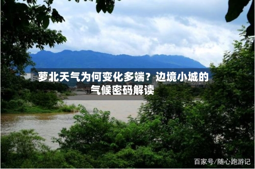  萝北天气为何变化多端？边境小城的气候密码解读