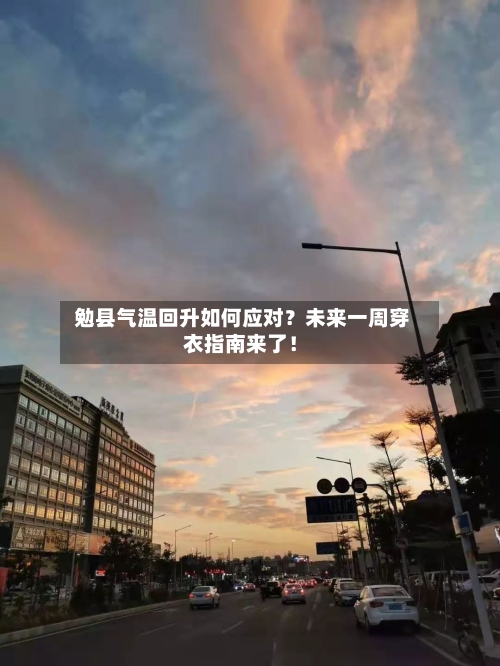  勉县气温回升如何应对？未来一周穿衣指南来了！