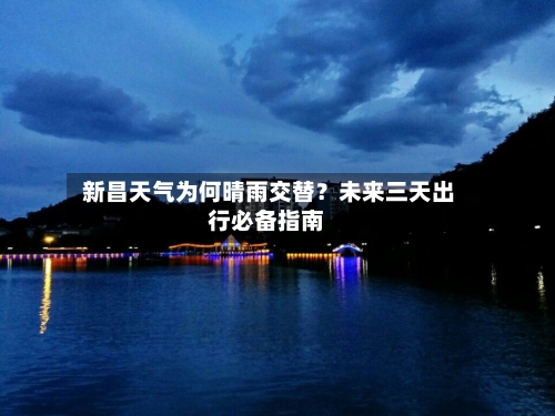  新昌天气为何晴雨交替？未来三天出行必备指南