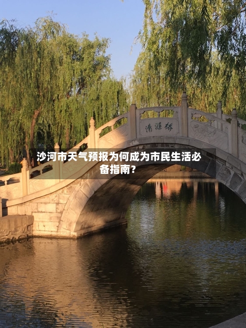  沙河市天气预报为何成为市民生活必备指南？