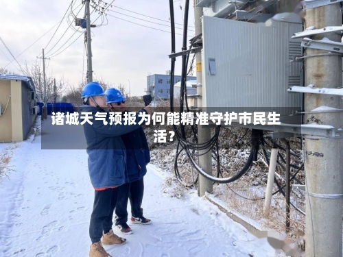  诸城天气预报为何能精准守护市民生活？