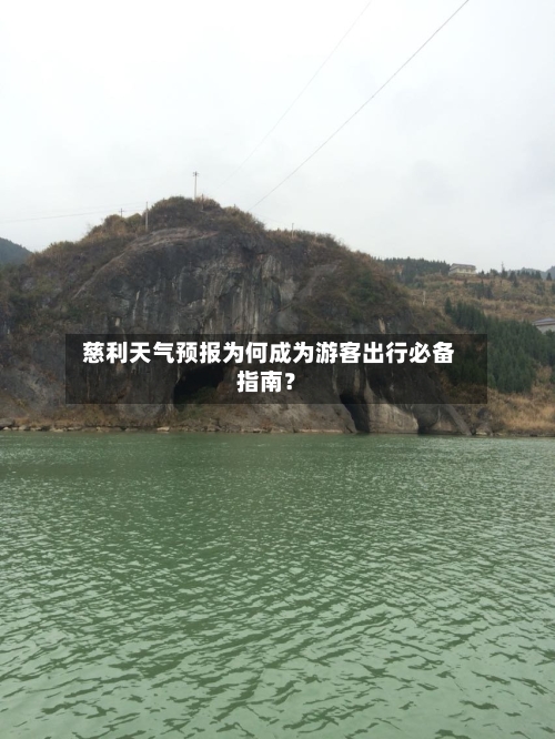  慈利天气预报为何成为游客出行必备指南？