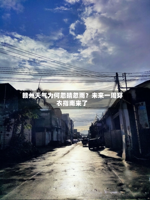  赣州天气为何忽晴忽雨？未来一周穿衣指南来了