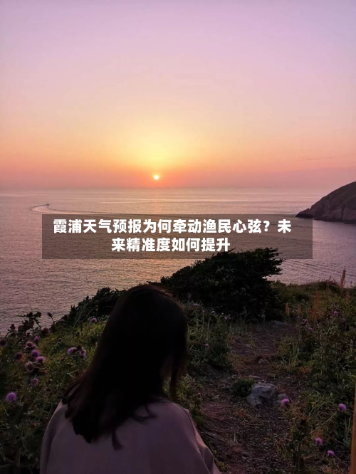  霞浦天气预报为何牵动渔民心弦？未来精准度如何提升
