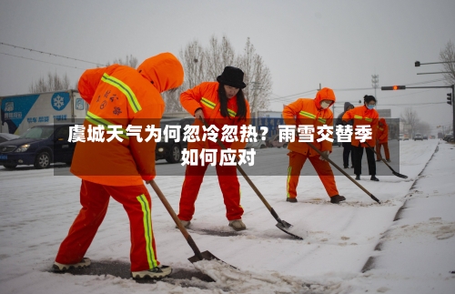  虞城天气为何忽冷忽热？雨雪交替季如何应对