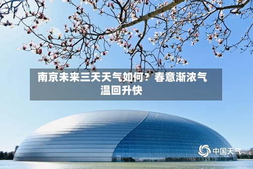  南京未来三天天气如何？春意渐浓气温回升快