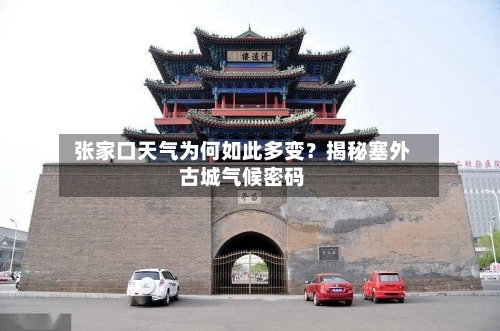  张家口天气为何如此多变？揭秘塞外古城气候密码  
